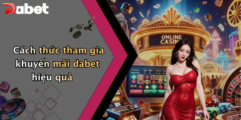 Khuyến mãi DABET 3 Cách thức tham gia khuyến mãi dabet hiệu quả