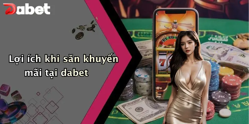 Khuyến mãi DABET 4 Lợi ích khi săn khuyến mãi tại dabet